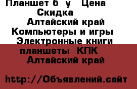 Планшет б/ у › Цена ­ 1 700 › Скидка ­ 1 500 - Алтайский край Компьютеры и игры » Электронные книги, планшеты, КПК   . Алтайский край